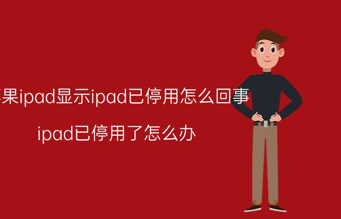 苹果ipad显示ipad已停用怎么回事 ipad已停用了怎么办？